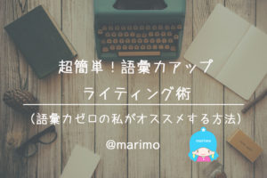 超簡単!語彙力アップライティング術(語彙力ゼロの私がオススメする方法)
