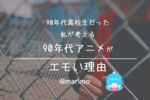 90年代高校生だった私が考える90年代アニメがエモい理由