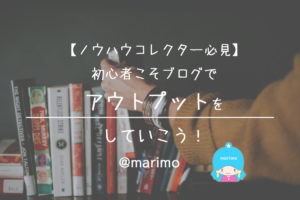 【ノウハウコレクター必見】初心者こそブログでアウトプットをしていこう!