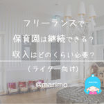 フリーランスで保育園は継続できる?収入はどのくらい必要?(ライター向け)