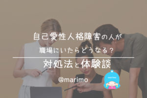 自己愛性人格障害の人が職場にいたらどうなる?対処法と体験談