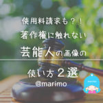 使用料請求も?!著作権に触れない芸能人の画像の使い方2選