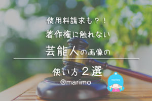 使用料請求も?!著作権に触れない芸能人の画像の使い方2選