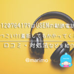 0120764179はUSENの勧誘電話！しつこい?!着拒してもかかってくる?!口コミなど