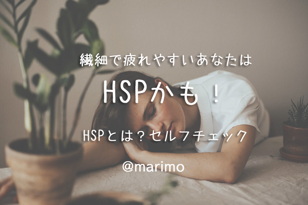 繊細で疲れやすいあなたはHSPかも!HSPとは?セルフチェック