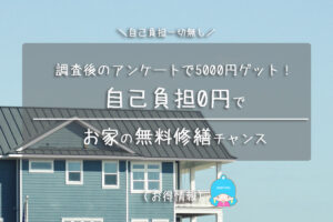 調査後のアンケートで5000円ゲット!自己負担0円でお家の無料修繕チャンス
