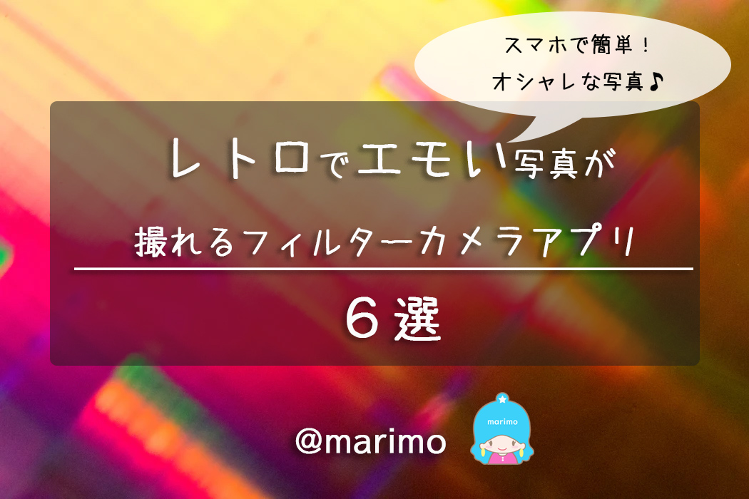 レトロでエモい写真が撮れるフィルターカメラアプリ6選 Marimoのblog レトロでエモい写真が撮れるフィルターカメラアプリ6選 Marimoのblog