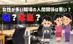 女性が多い職場の雰囲気&人間関係ってどう?経験者教えて!