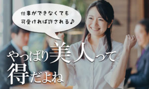 不公平!やっぱり職場で美人って得だよね…みんなはどう思う?