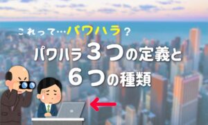 これってパワハラ？パワハラの3つの定義と6つの種類・具体例も紹介！